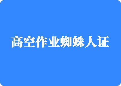 女生艹死男生了高空作业蜘蛛人证